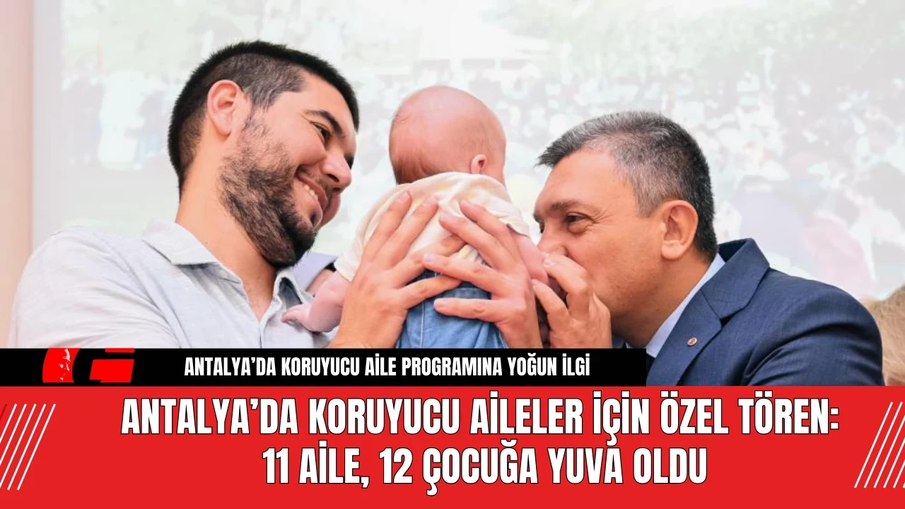 Antalya’da Koruyucu Ailelere Özel Tören! 11 Aile 12 Çocuğa Yuva Oldu