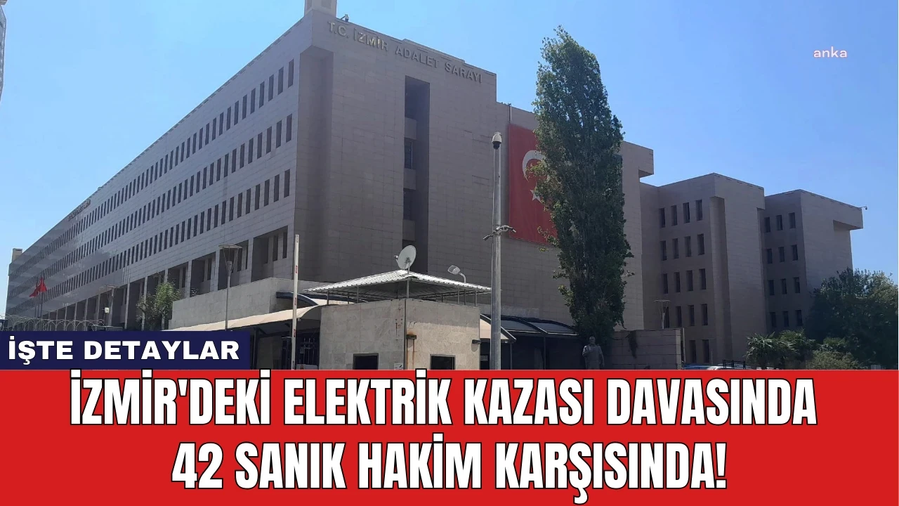 İzmir'deki Elektrik Kazası Davasında 42 Sanık Hakim Karşısında!