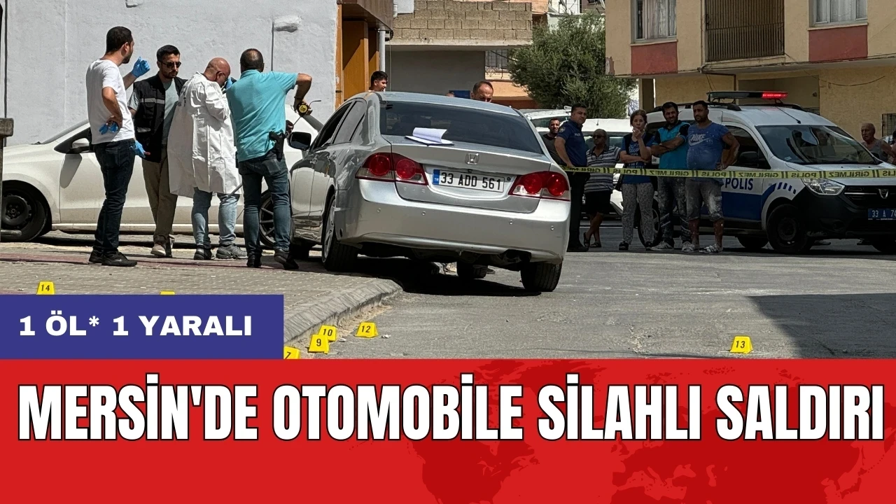 Mersin'de otomobile silahlı saldırı: 1 öl* 1 yaralı