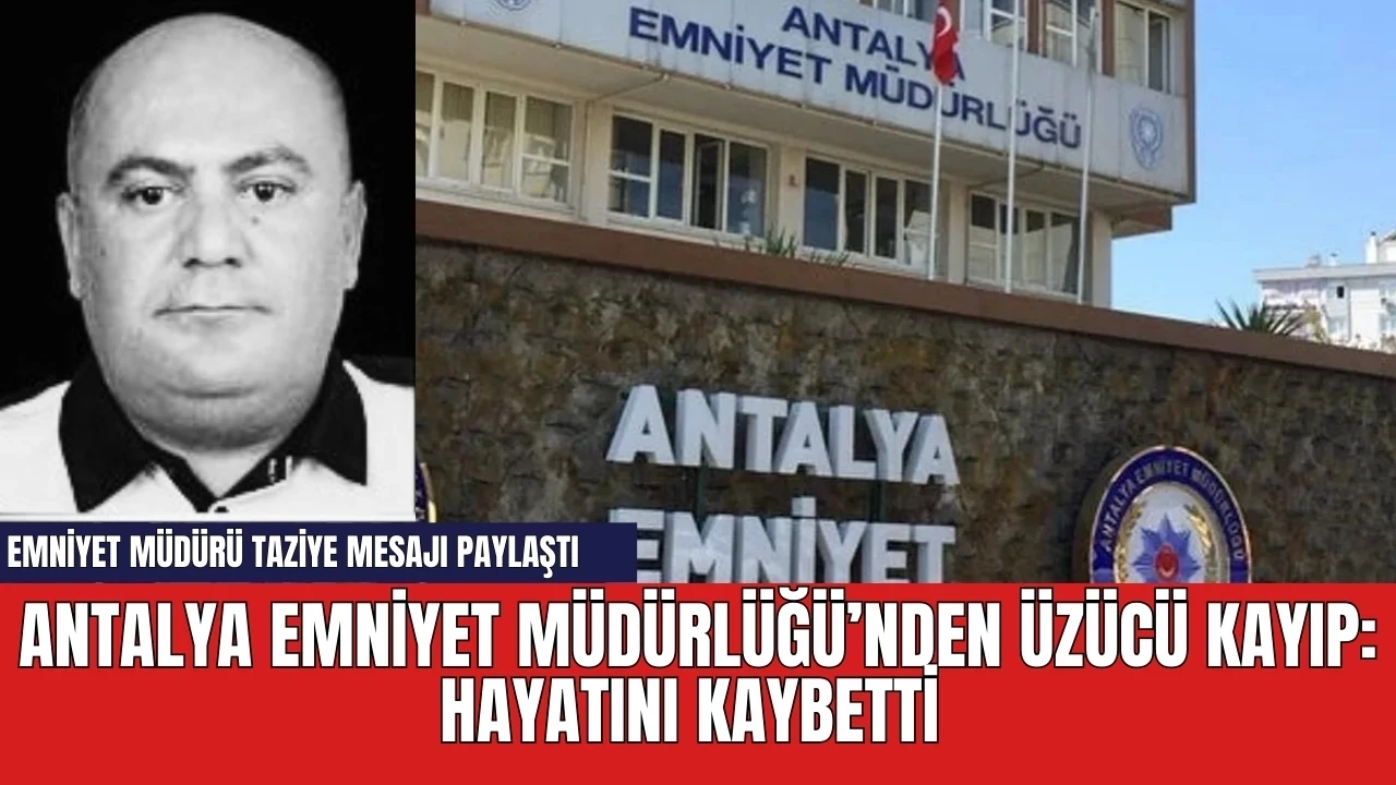 Antalya Emniyet Müdürlüğü’nden üzücü kayıp: Hayatını kaybetti