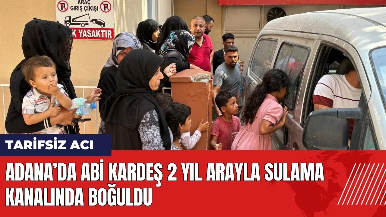 Adana’da abi kardeş 2 yıl arayla sulama kanalında boğuldu