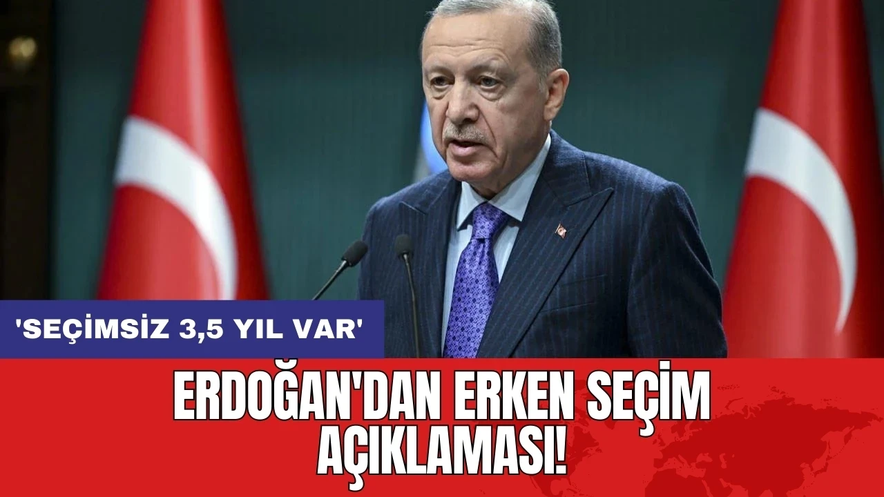 Erdoğan'dan erken seçim açıklaması: 'Seçimsiz 3,5 Yıl Var'