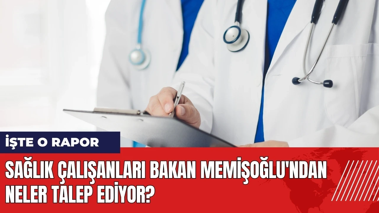 Sağlık çalışanları Bakan Memişoğlu'ndan neler talep ediyor? İşte o rapor