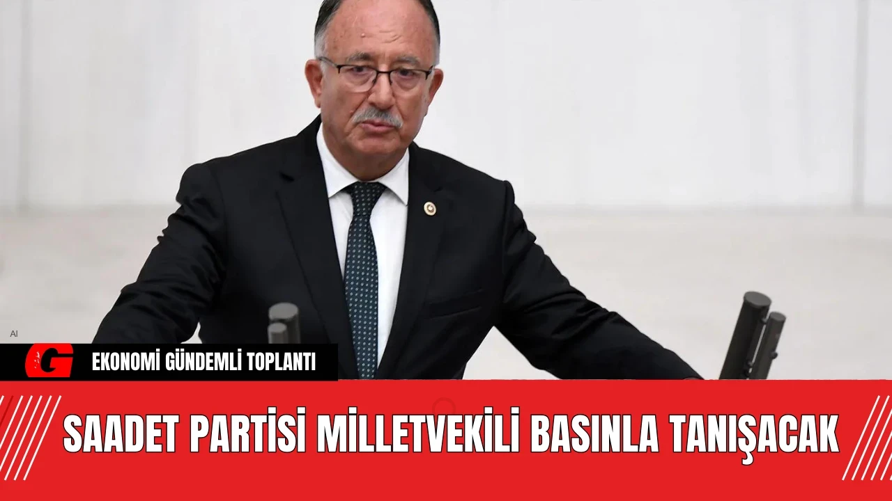 Saadet Partisi Milletvekili Basınla Tanışacak