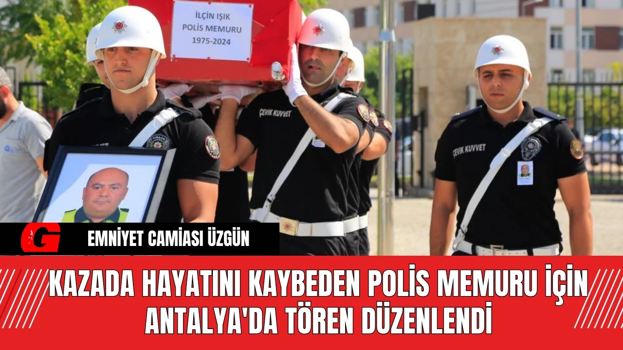 Kazada Hayatını Kaybeden Polis Memuru İçin Antalya'da Tören Düzenlendi