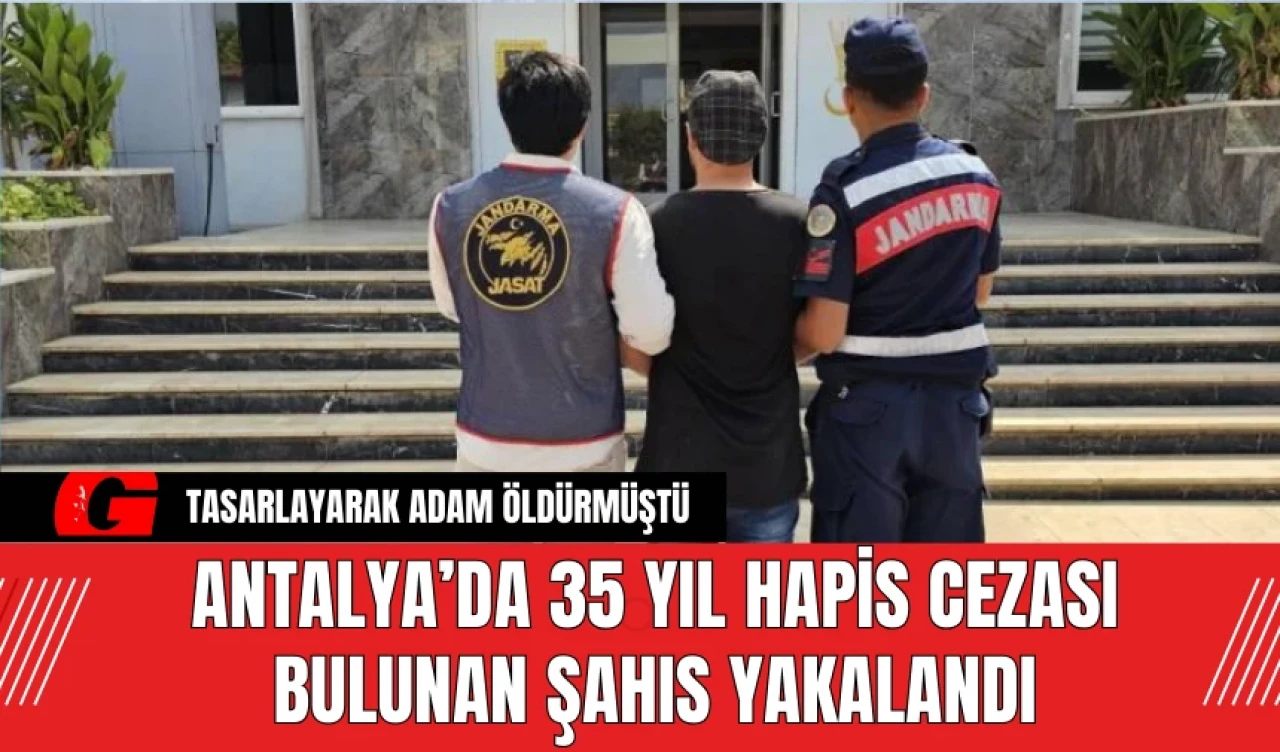 Antalya’da 35 Yıl Hapis Cezası Bulunan Şahıs Yakalandı