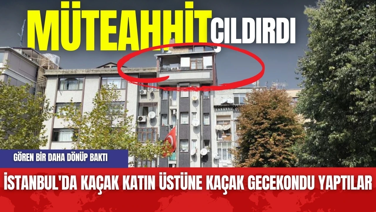 Müteahhit Çıldırdı! İstanbul'da Kaçak Katın Üstüne Gecekondu Yaptılar