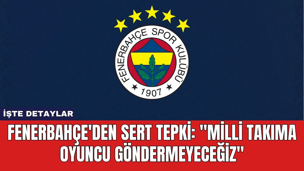 Fenerbahçe'den Sert Tepki: "Milli Takıma Oyuncu Göndermeyeceğiz"