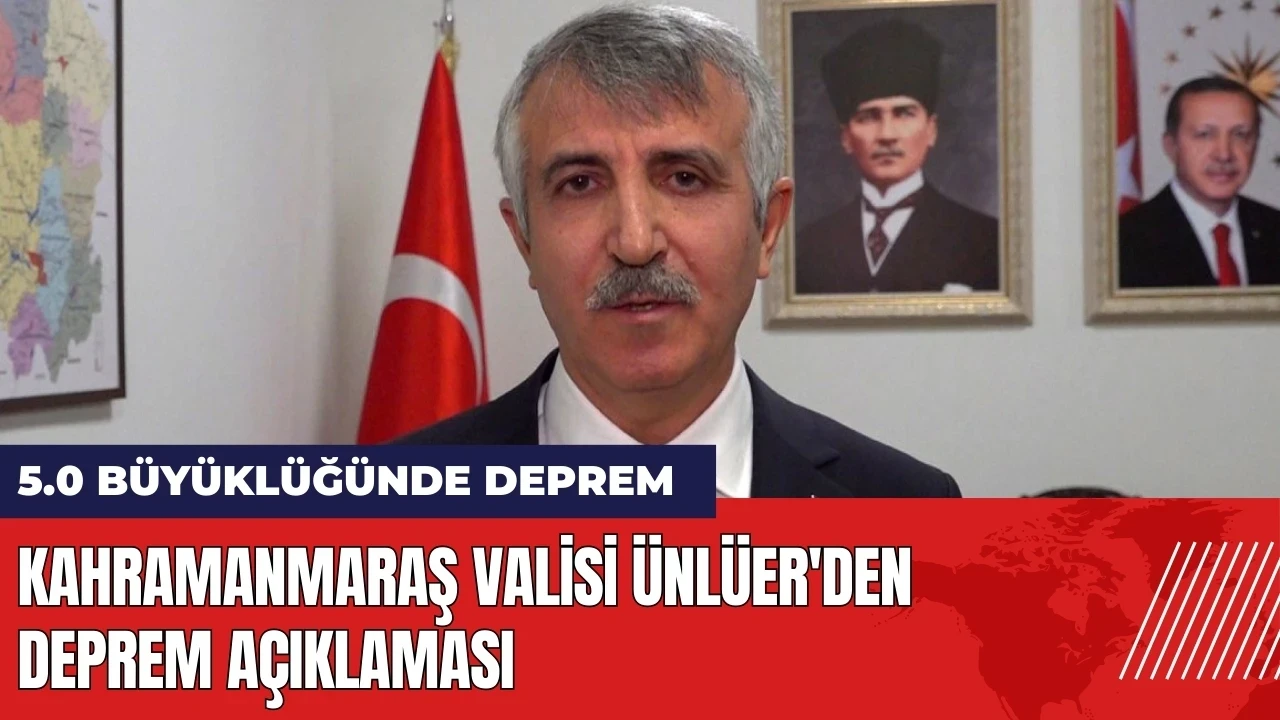 Kahramanmaraş Valisi Ünlüer'den deprem açıklaması