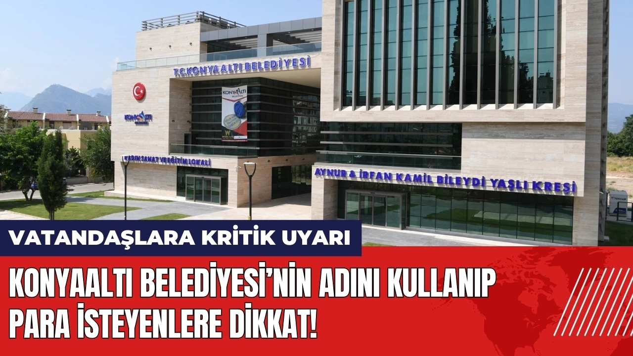 Konyaaltı Belediyesi'nin adını kullanıp para isteyenlere dikkat!