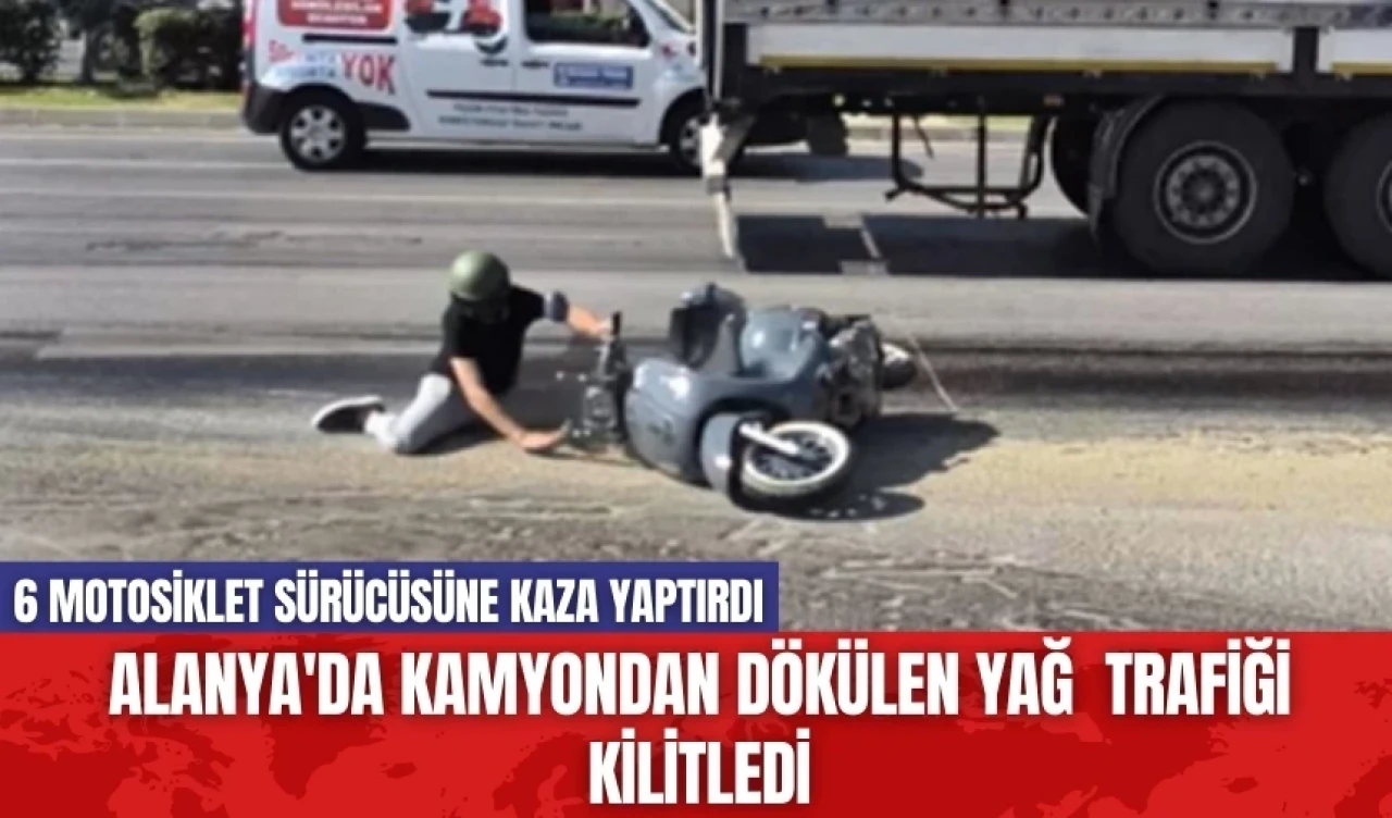 Alanya'da kamyondan dökülen yağ 6 motosiklet sürücüsüne kaza yaptırdı