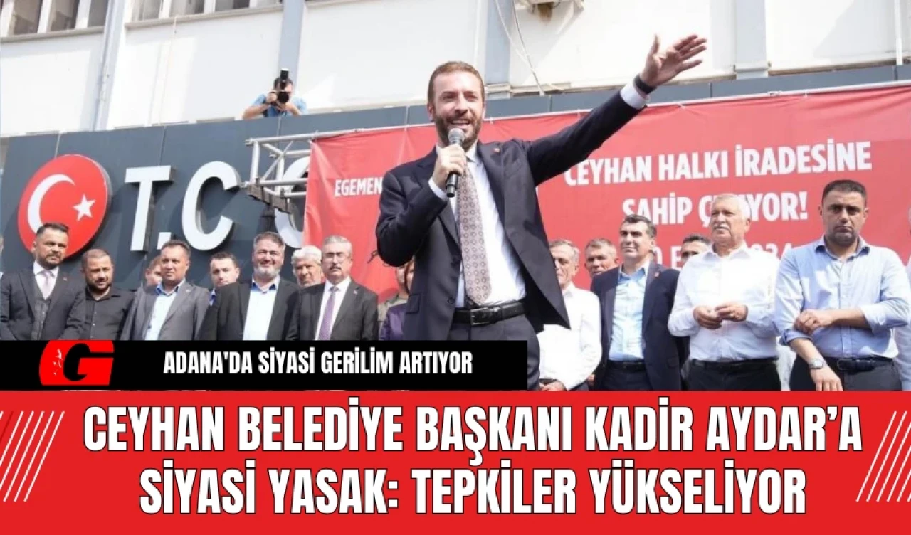 Ceyhan Belediye Başkanı Kadir Aydar’a Siyasi Yasak Tepkiler Yükseliyor