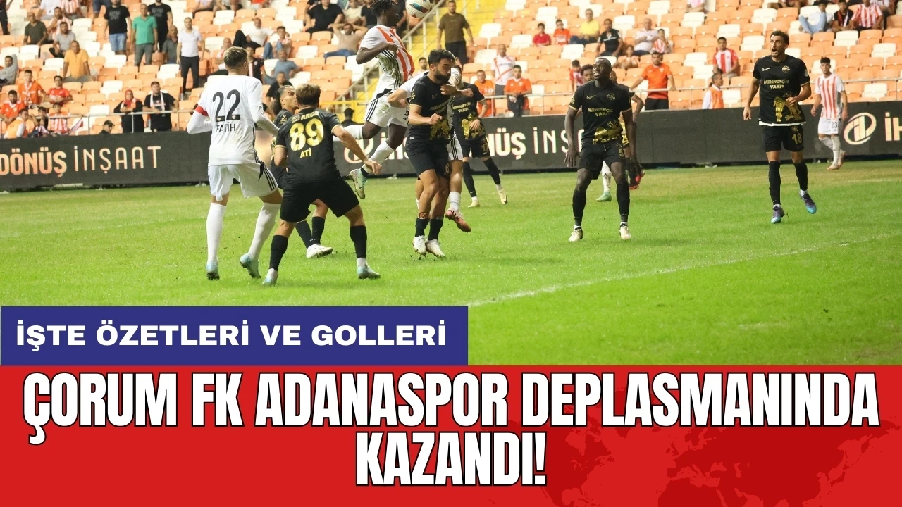 Çorum FK Adanaspor deplasmanında kazandı! İşte özetleri ve golleri