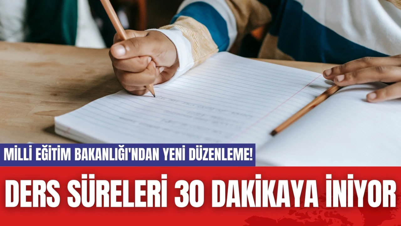 Milli Eğitim Bakanlığı'ndan Yeni Düzenleme! Ders Süreleri 30 Dakikaya İniyor