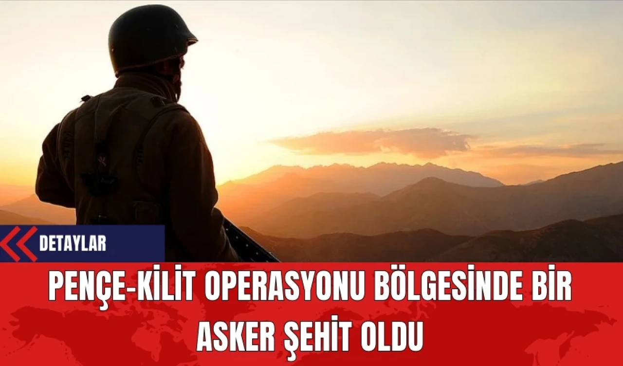 Pençe-Kilit Operasyonu Bölgesinde Bir Asker Şehit Oldu