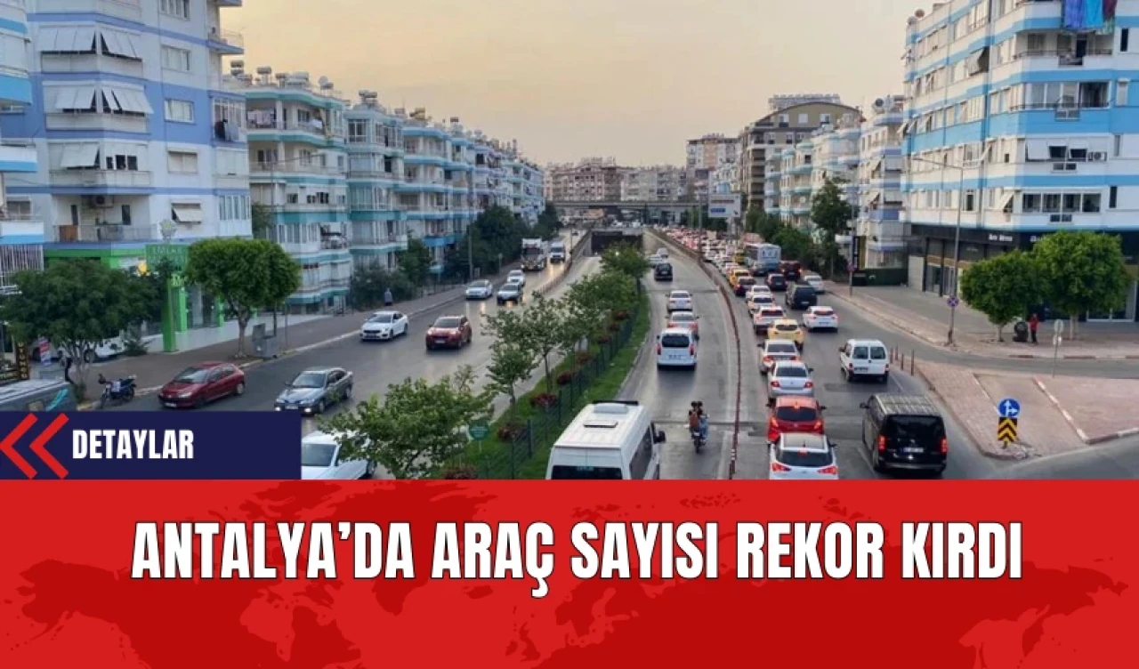 Antalya’da Araç Sayısı Rekor Kırdı 1 Milyon 530 Bin