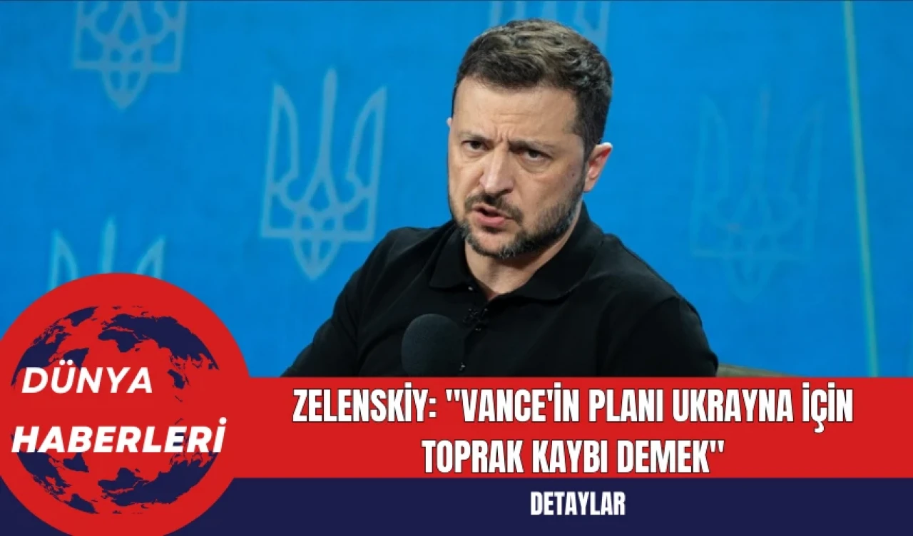 Zelenskiy: "Vance'in Planı Ukrayna İçin Toprak Kaybı Demek"