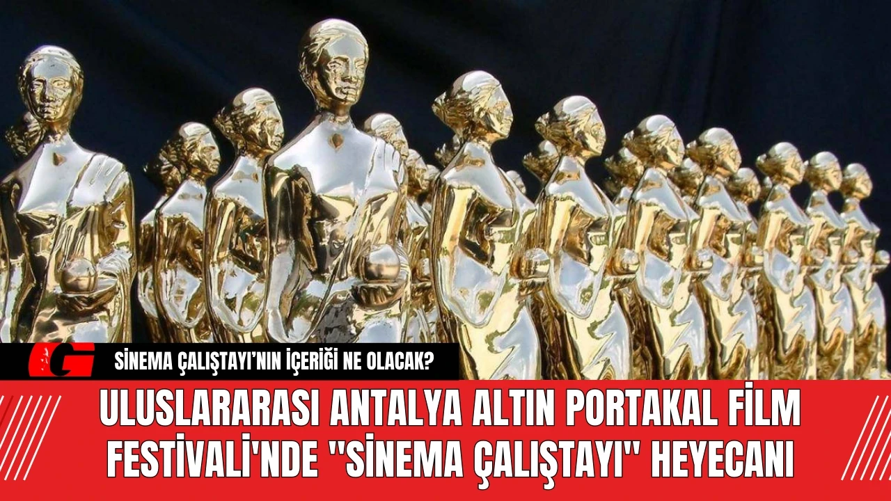 Antalya Altın Portakal Film Festivali'nde "Sinema Çalıştayı" Heyecanı