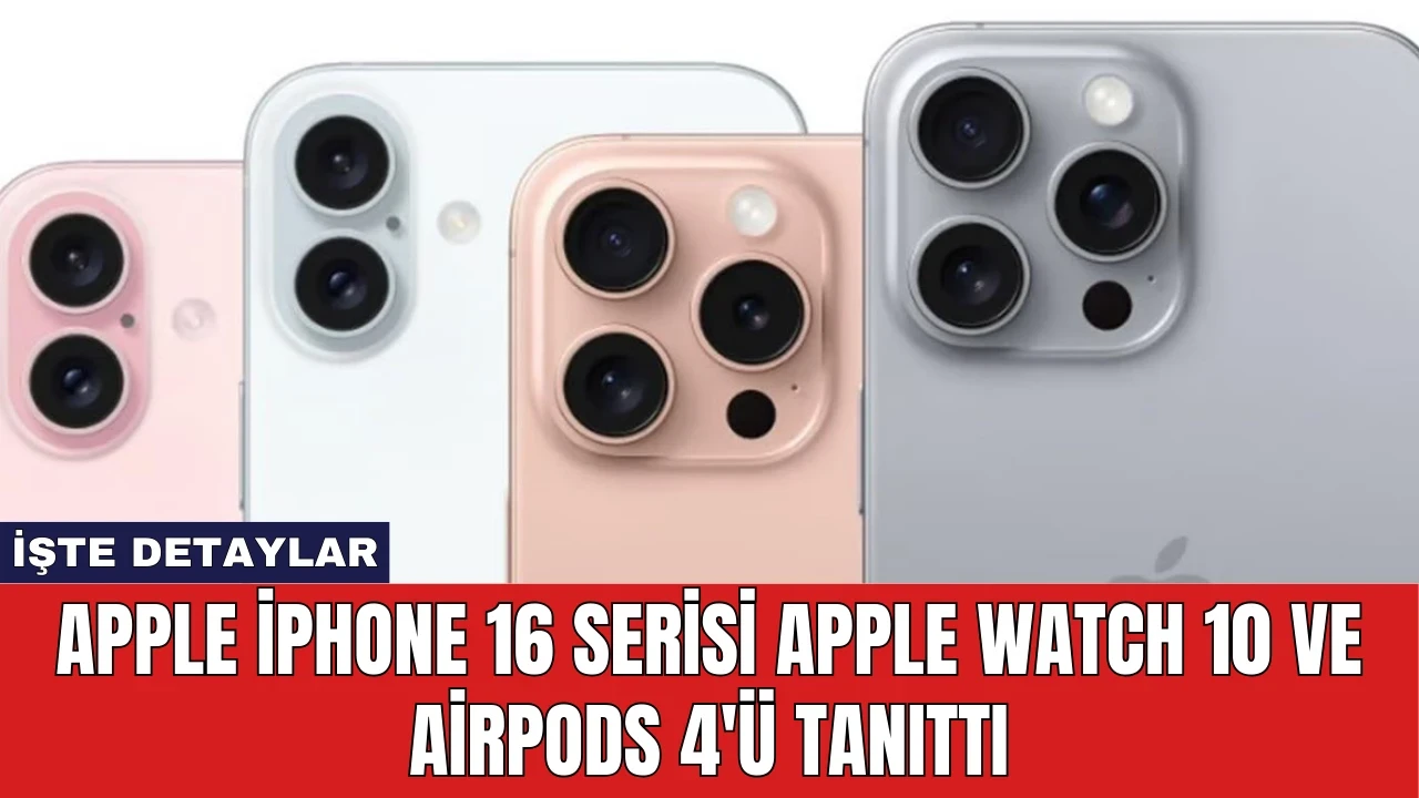 Apple iPhone 16 Serisi, Apple Watch 10 ve AirPods 4'ü Tanıttı