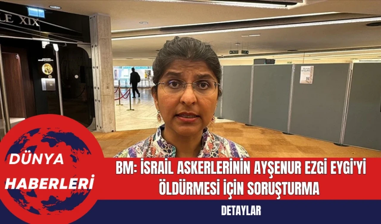 BM: İsrail Askerlerinin Ayşenur Ezgi Eygi'yi Öldürmesi İçin Soruşturma