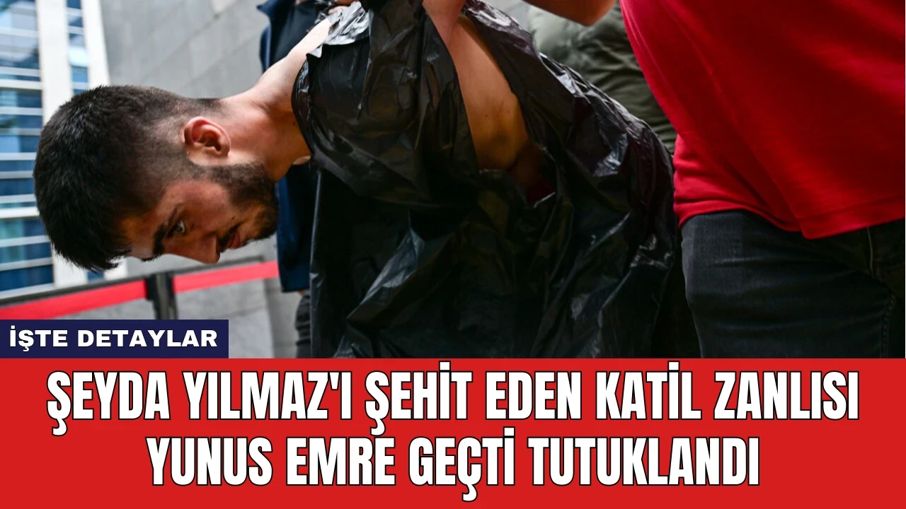 Şeyda Yılmaz'ı Şehit Eden Katil Zanlısı Yunus Emre Geçti Tutuklandı