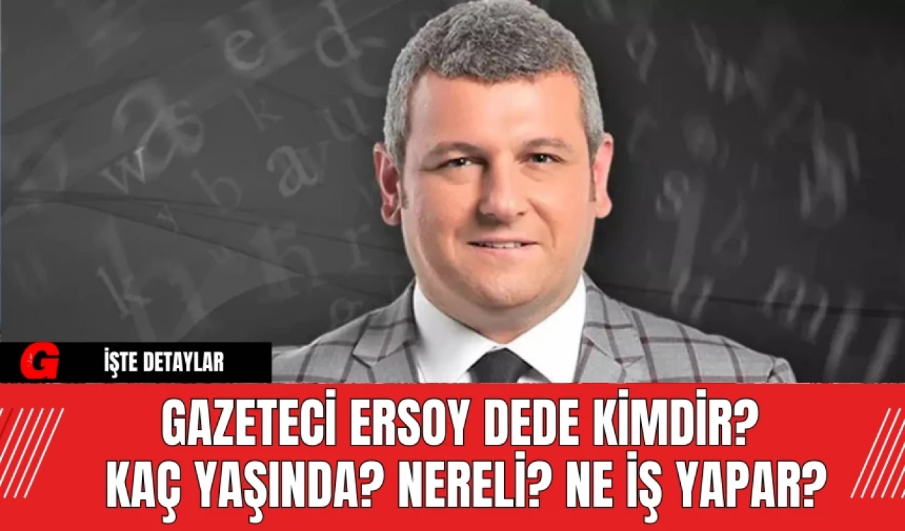 Gazeteci Ersoy Dede Kimdir? Kaç Yaşında? Nereli? Ne İş Yapar?