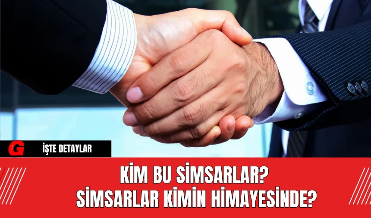 Kim Bu Simsarlar? Simsarlar Kimin Himayesinde?