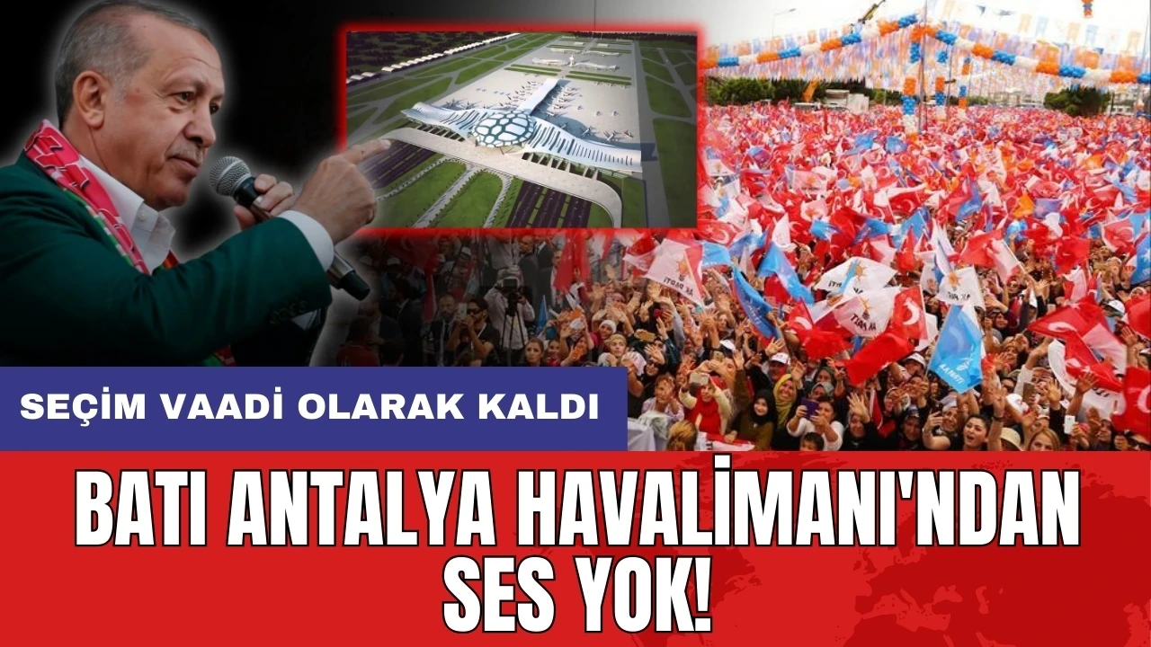 Batı Antalya Havalimanı’nda çivi çakılmıyor! Seçim vaadi olarak kaldı