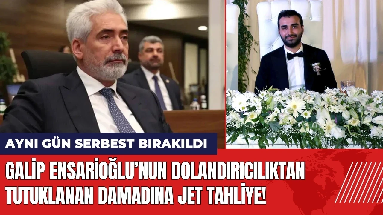 Galip Ensarioğlu’nun dolandırıcılıktan tutuklanan damadına jet tahliye