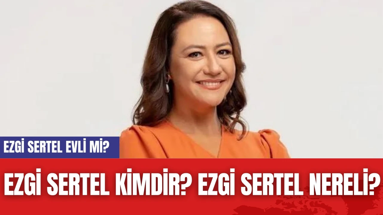 Ezgi Sertel Kimdir? Ezgi Sertel Nereli? Ezgi Sertel Evli mi?