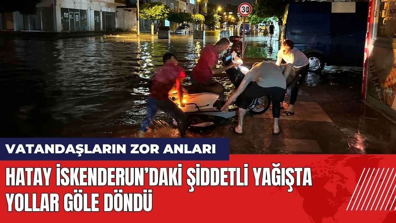 Hatay İskenderun’daki şiddetli yağışta yollar göle döndü