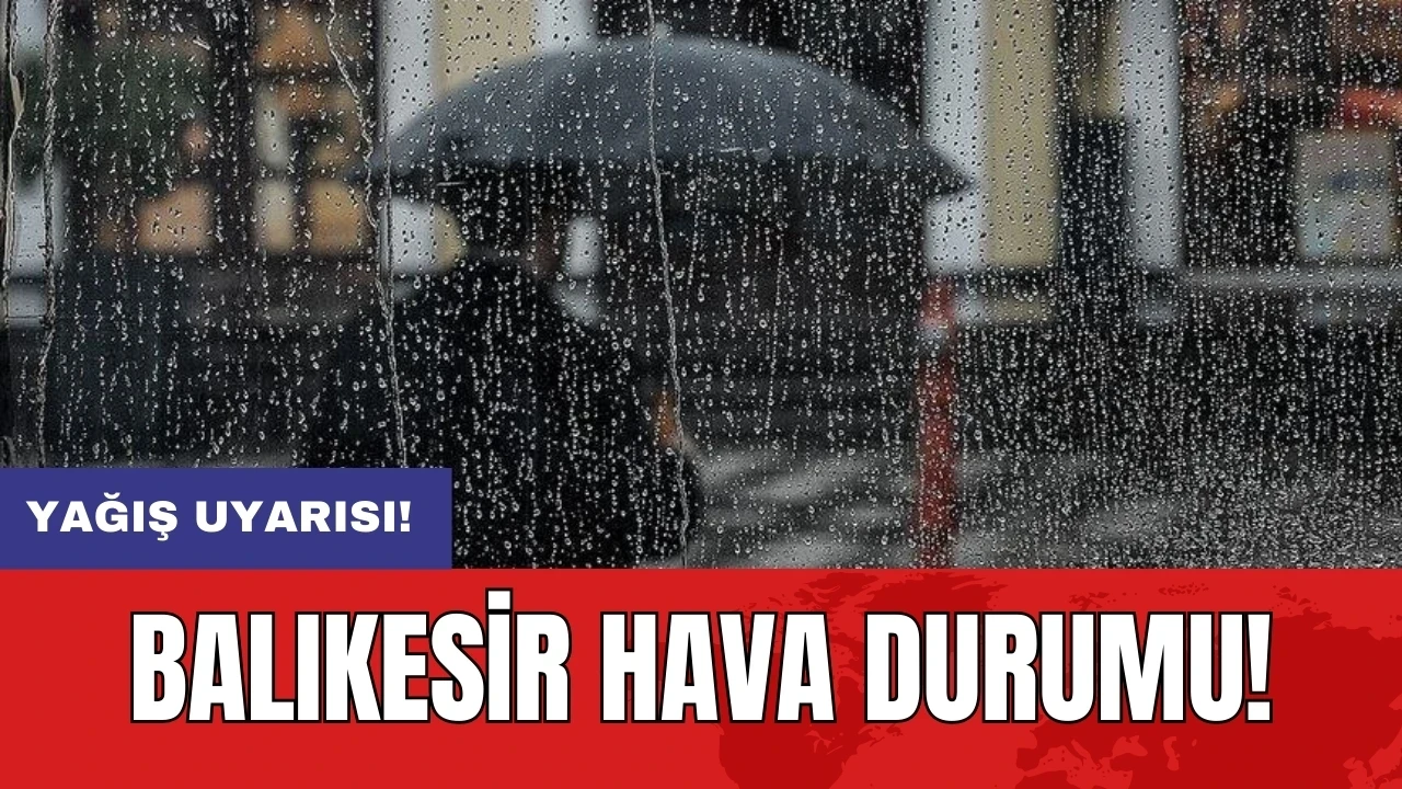 Balıkesir hava durumu: Yağış uyarısı!