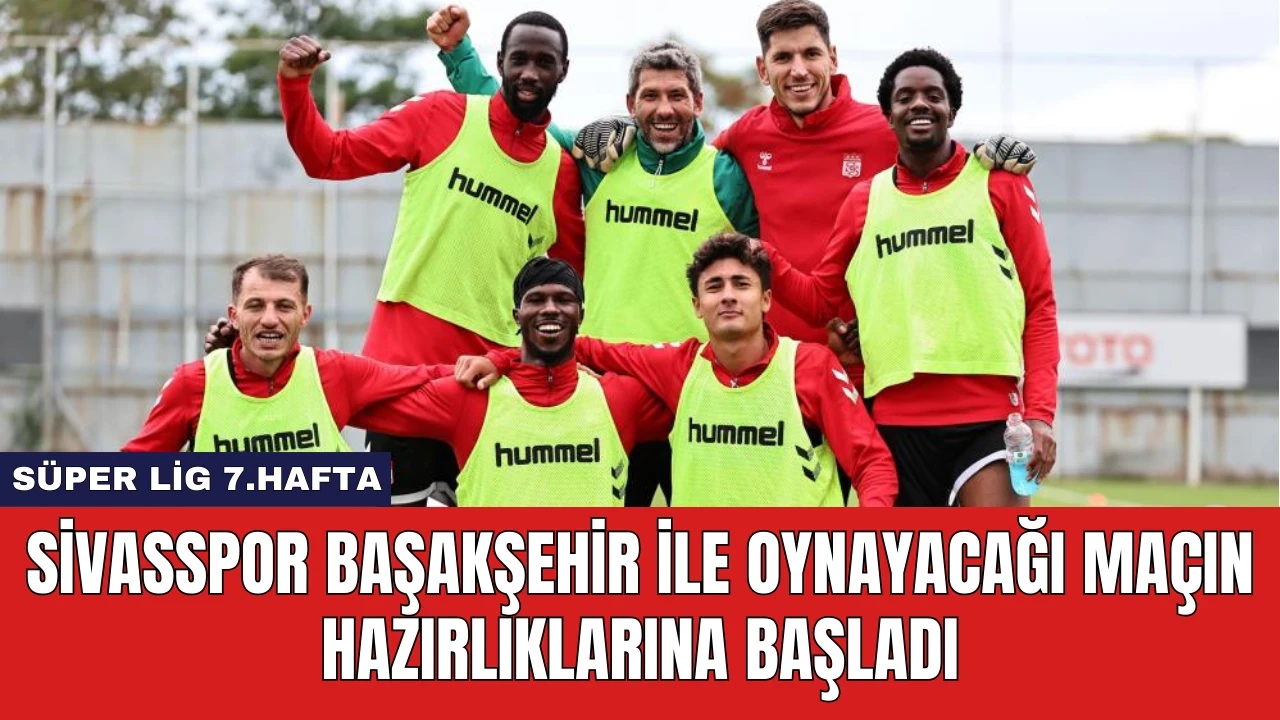 Sivasspor Başakşehir ile Oynayacağı Maçın Hazırlıklarına Başladı