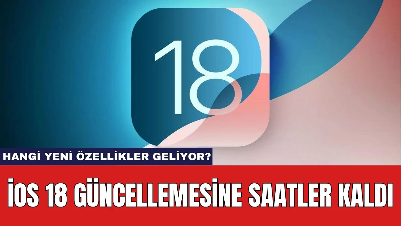 iOS 18 Güncellemesine Saatler Kaldı: Hangi Yeni Özellikler Geliyor?