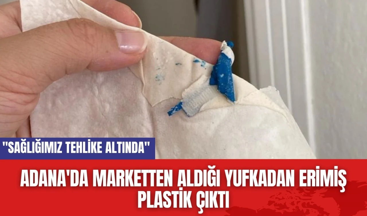 Adana'da marketten aldığı yufkadan erimiş plastik çıktı