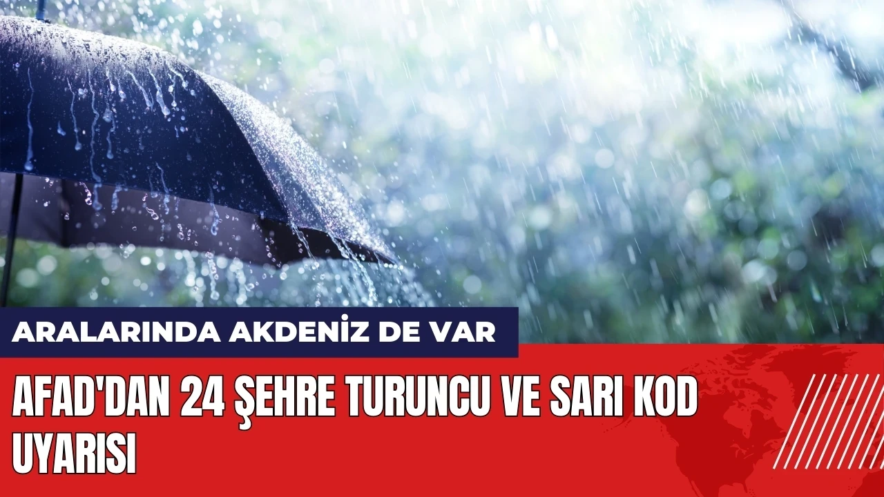 AFAD'dan 24 şehre turuncu ve sarı kod uyarısı