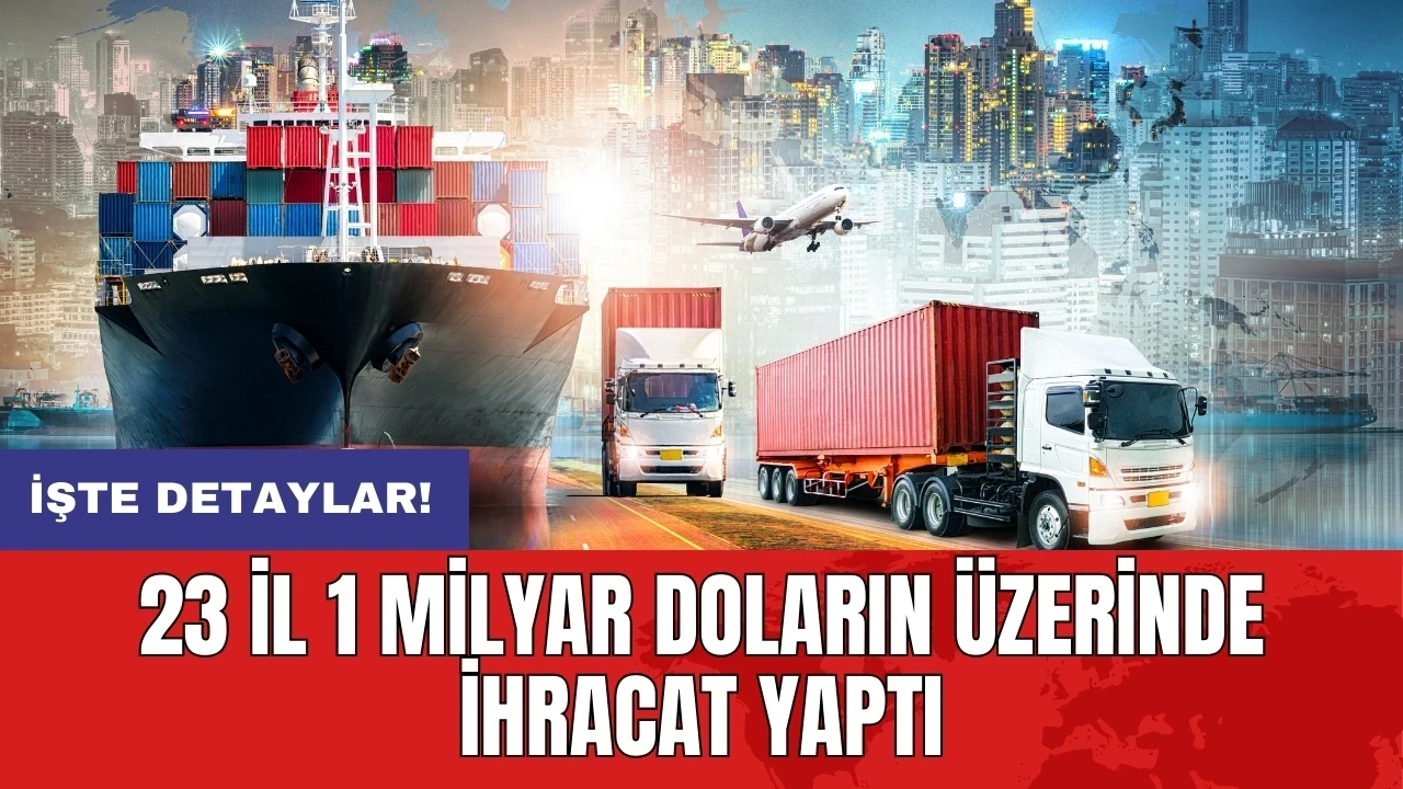 23 il 1 milyar doların üzerinde ihracat yaptı