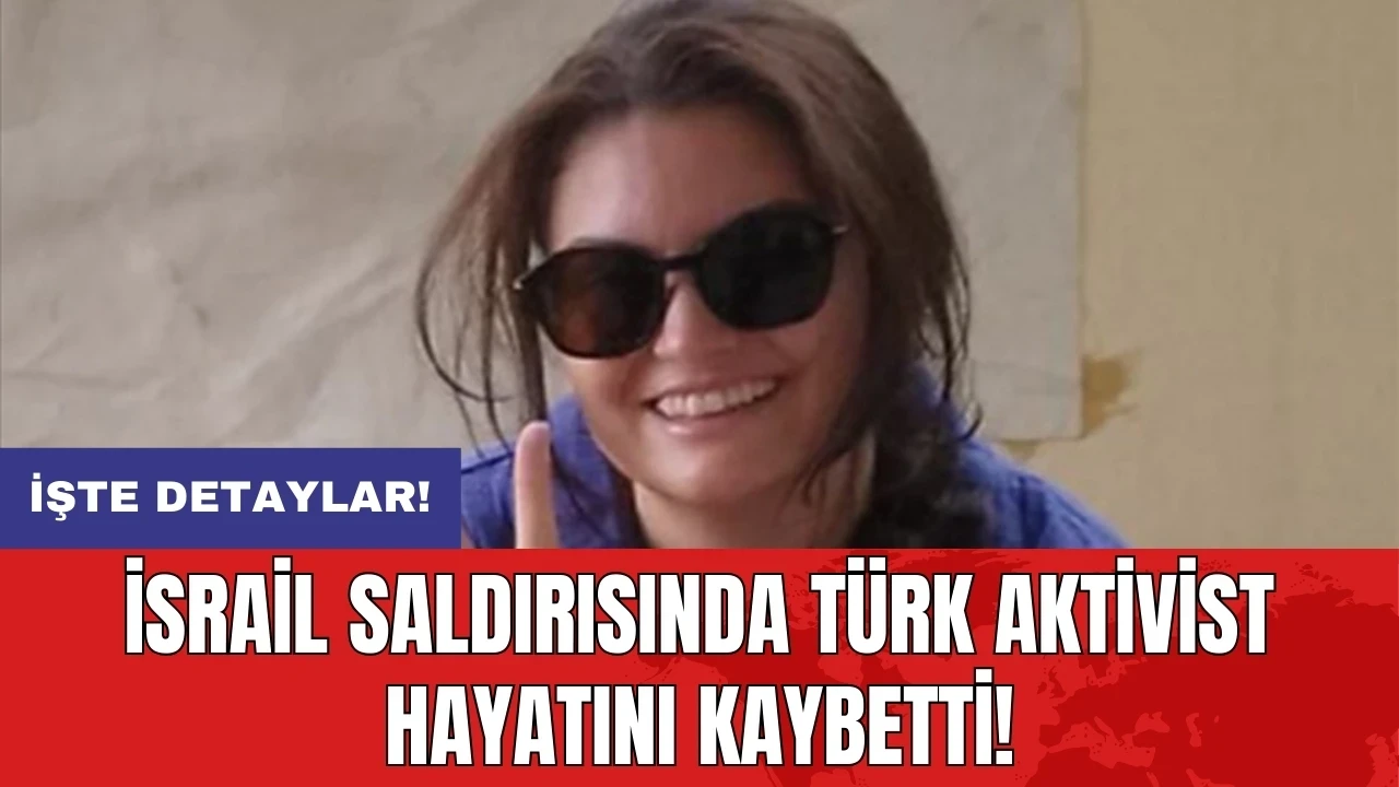 İsrail saldırısında Türk aktivist hayatını kaybetti!