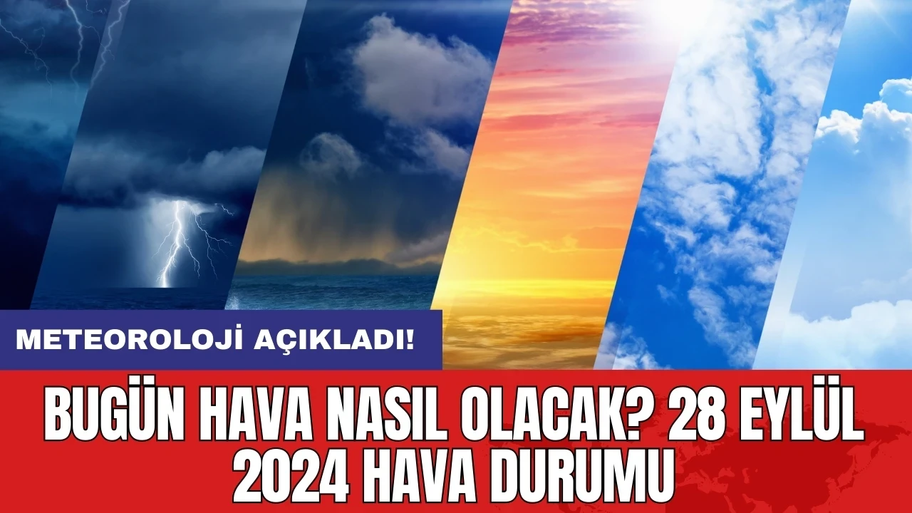 Bugün hava nasıl olacak? 28 Eylül 2024 hava durumu