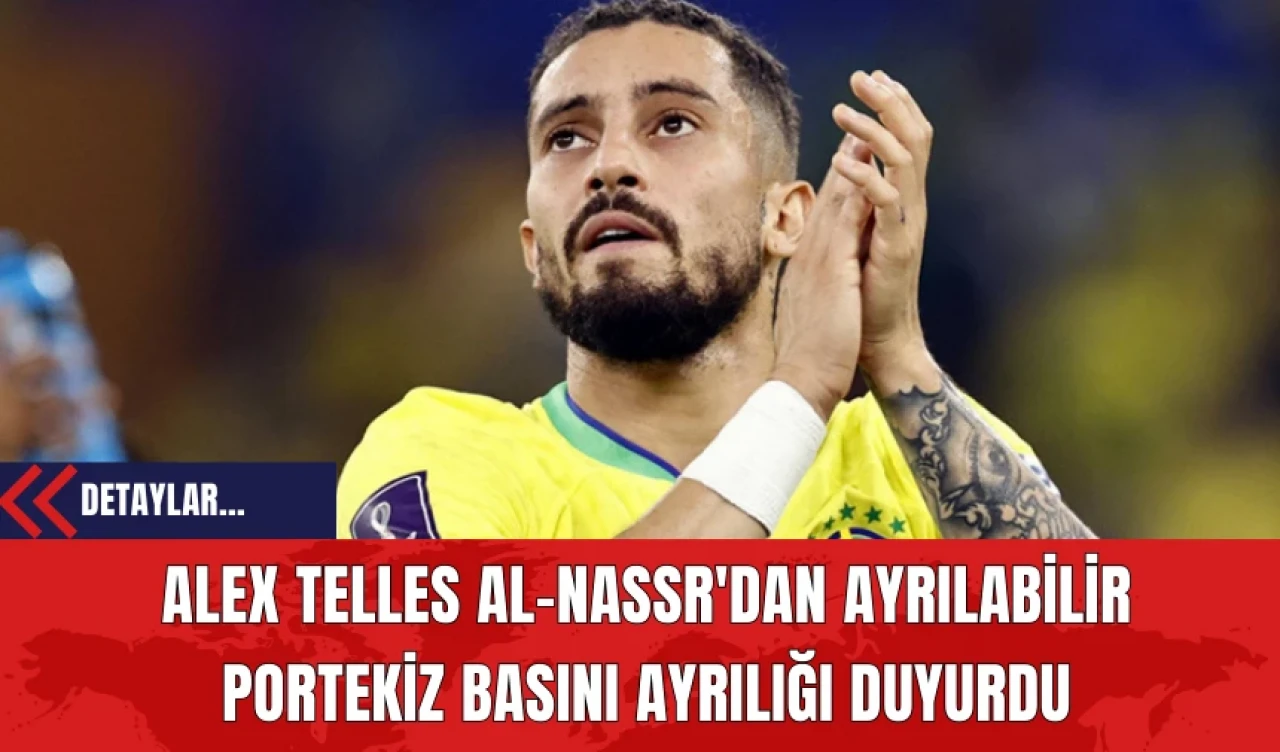 Alex Telles Al-Nassr'dan Ayrılabilir: Portekiz Basını Ayrılığı Duyurdu