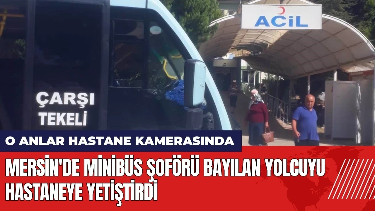 Mersin'de minibüs şoförü bayılan yolcuyu hastaneye yetiştirdi