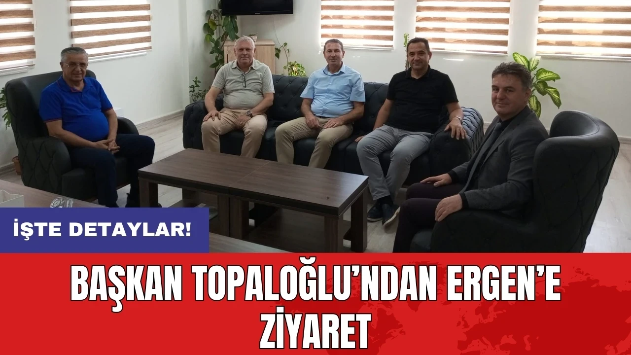 Başkan Topaloğlu’ndan Ergen’e ziyaret