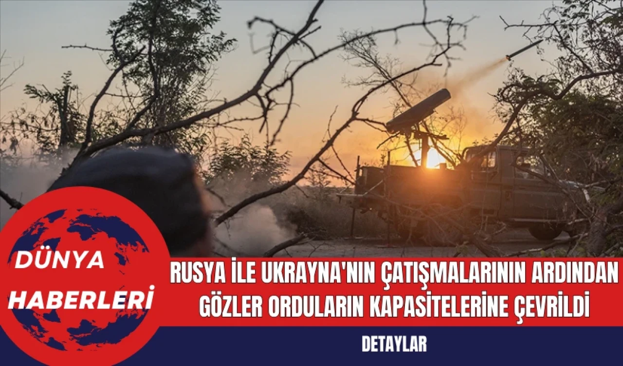 Rusya ile Ukrayna'nın Çatışmalarının Ardından Gözler Orduların Kapasitelerine Çevrildi