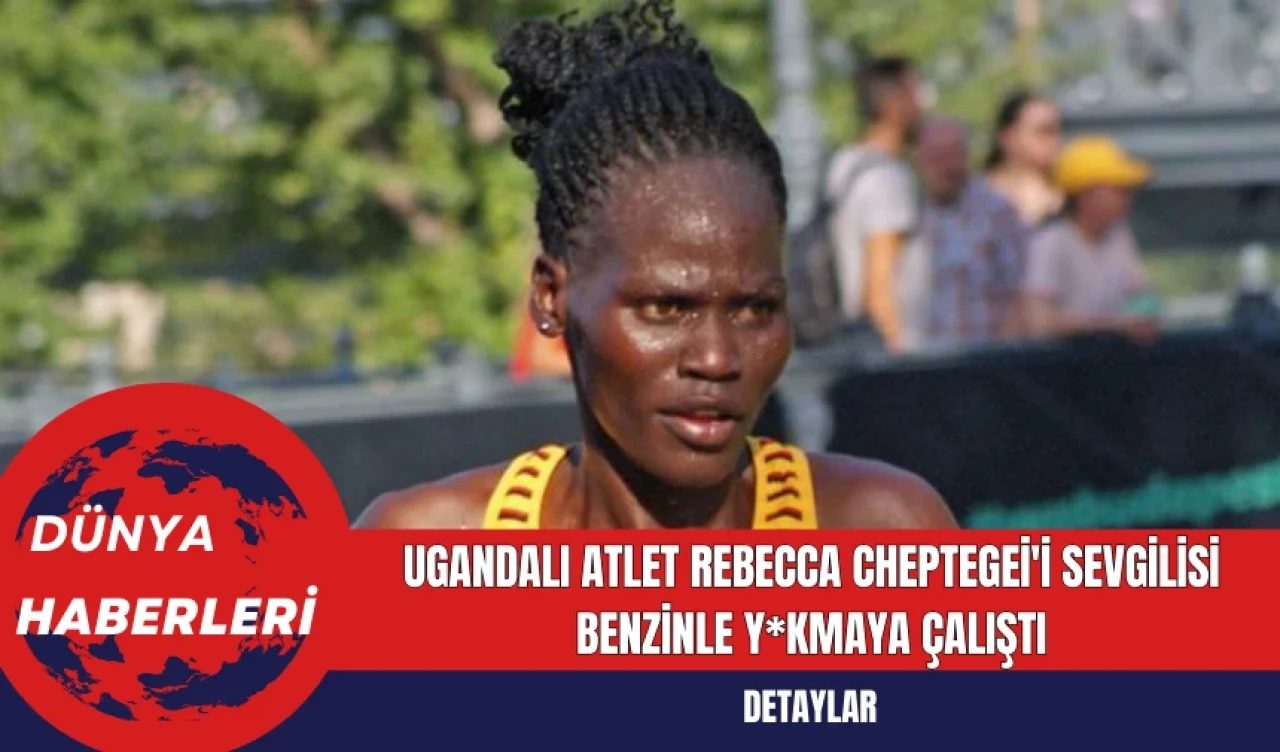 Ugandalı Atlet Rebecca Cheptegei'i Sevgilisi Benzinle Y*kmaya Çalıştı