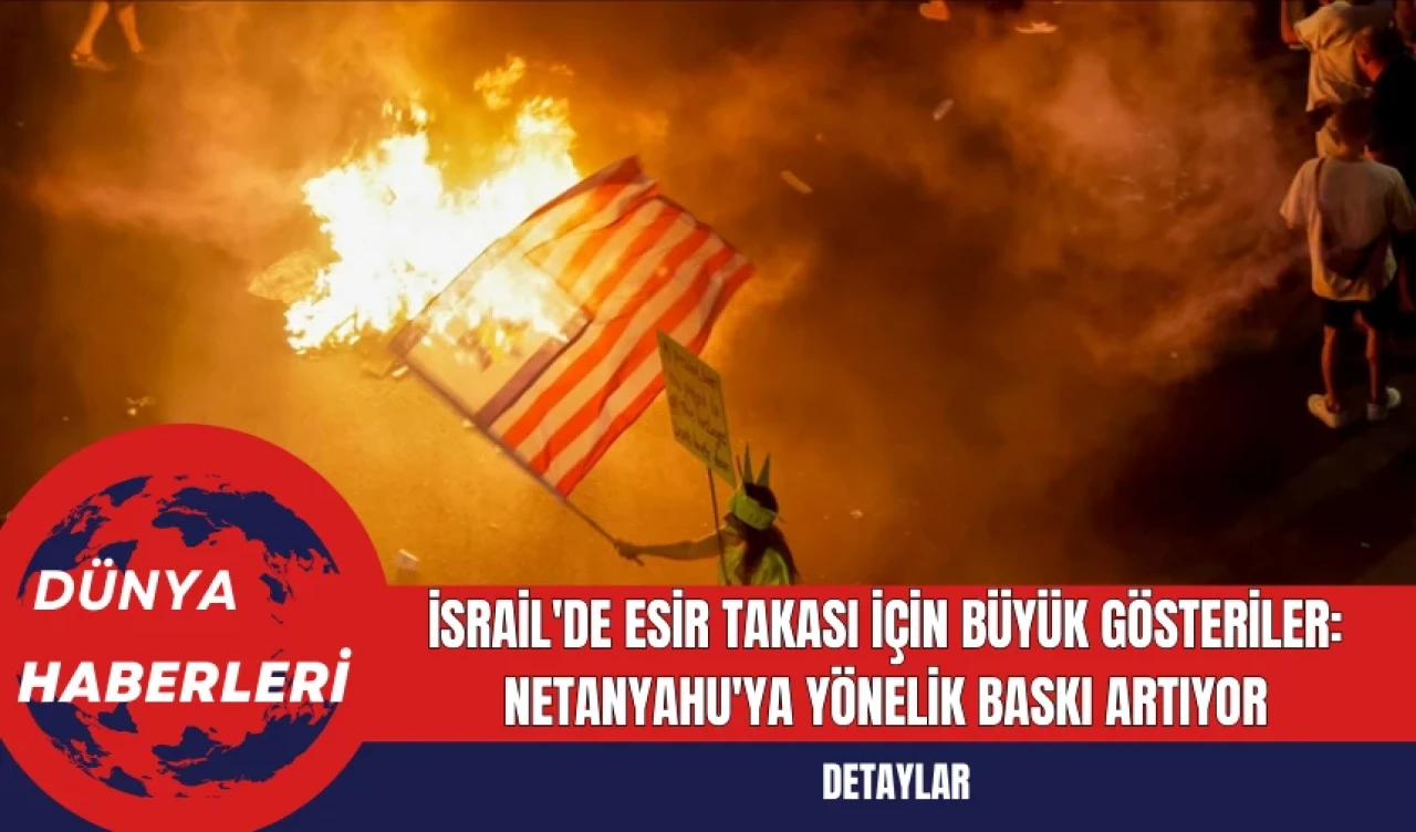 İsrail'de Esir Takası İçin Büyük Gösteriler: Netanyahu'ya Yönelik Baskı Artıyor