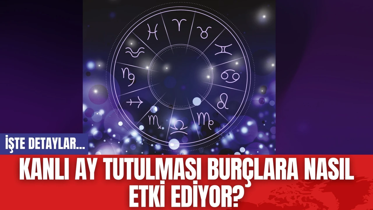 Kanlı ay tutulması burçlara nasıl etki ediyor? İşte detaylar...