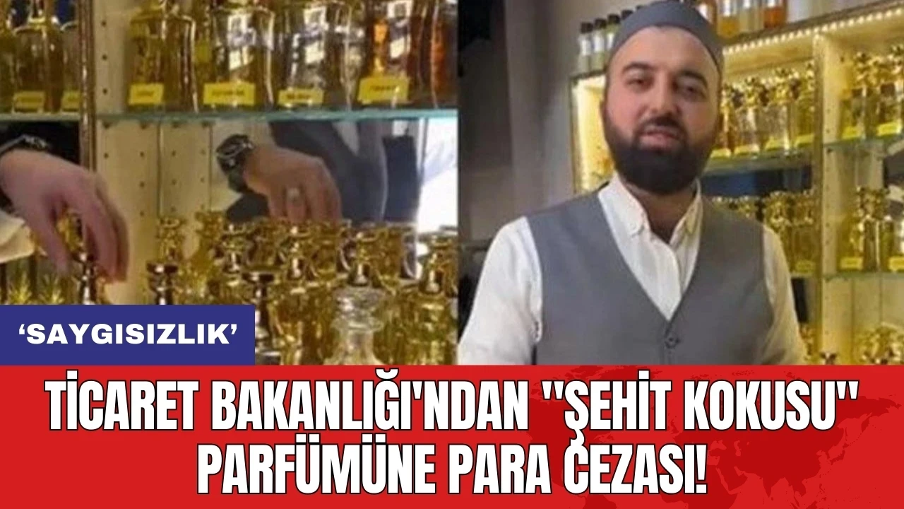 Ticaret Bakanlığı'ndan "Şehit Kokusu" parfümüne para cezası!