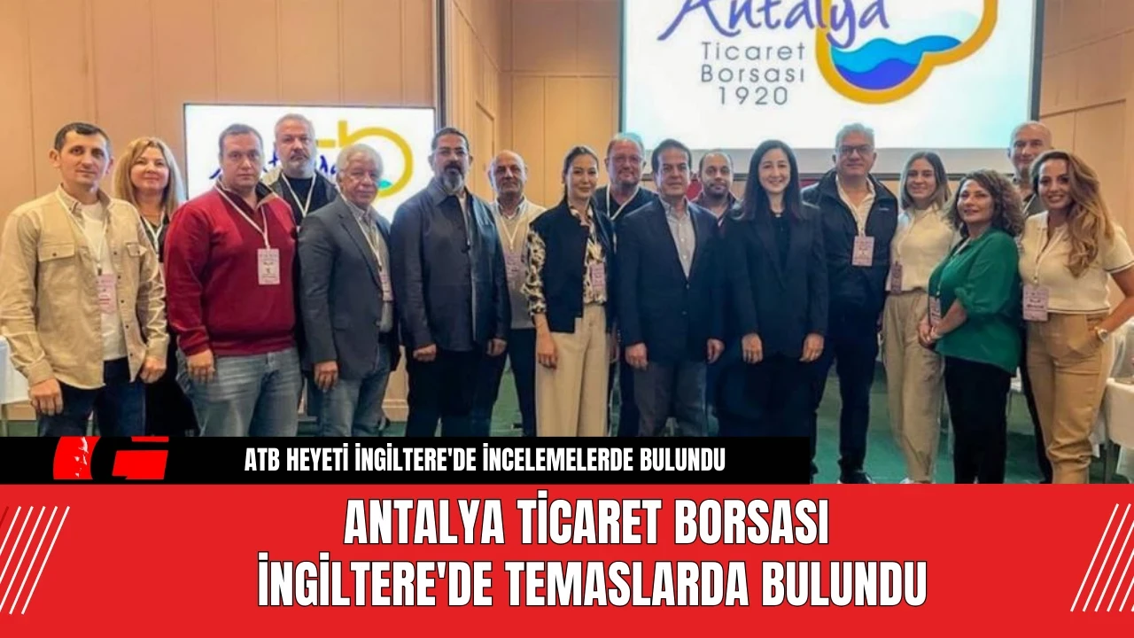 Antalya Ticaret Borsası İngiltere'de Temaslarda Bulundu