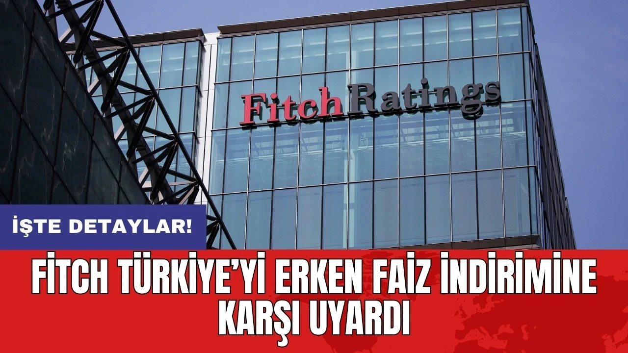 Fitch Türkiye’yi erken faiz indirimine karşı uyardı