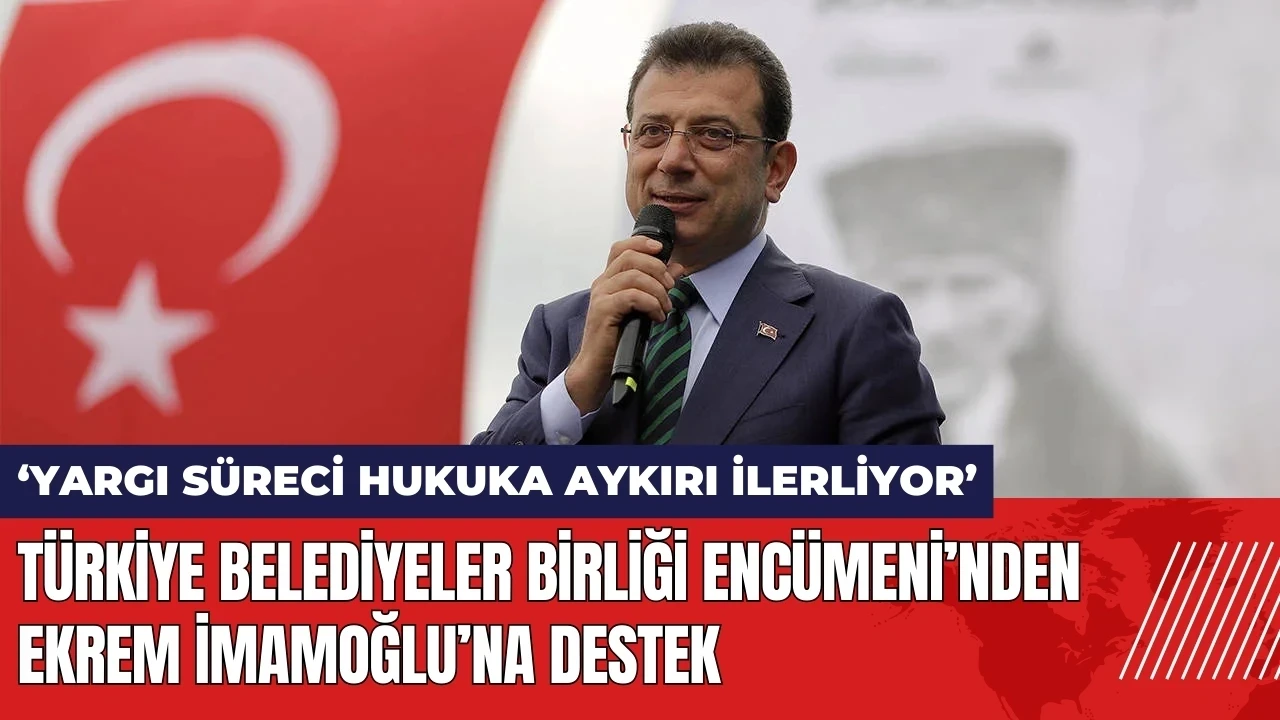 Türkiye Belediyeler Birliği Encümeni’nden Ekrem İmamoğlu’na destek